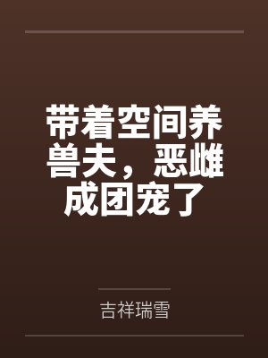 带着空间养兽夫，恶雌成团宠了封面