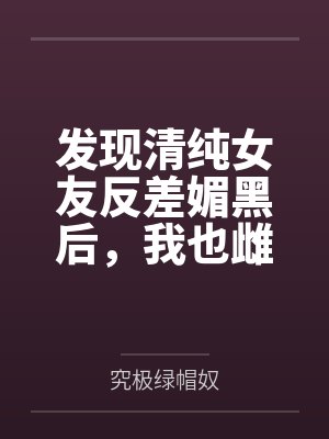 发现清纯女友反差媚黑后,我也雌堕成黑人们的肉便器封面