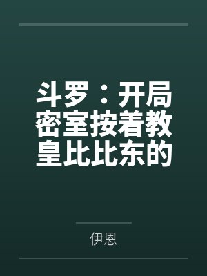 斗罗：开局密室按着教皇比比东的大屁股狂操，逼她张开肥腻雌穴跪地吞精当母狗！更有一手遮天帝皇道，扒光千封面