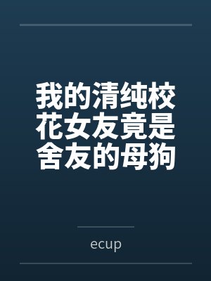 我的清纯校花女友竟是舍友的母狗封面