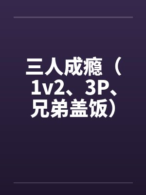 三人成瘾(1v2、3P、兄弟盖饭)封面