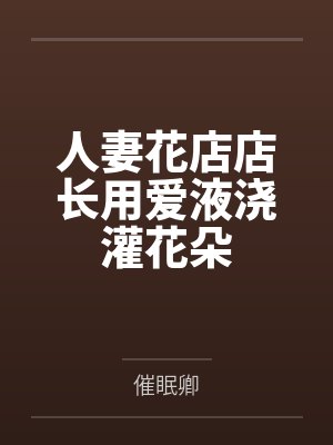 人妻花店店长用爱液浇灌花朵封面