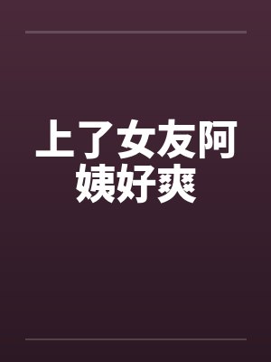 上了女友阿姨好爽封面