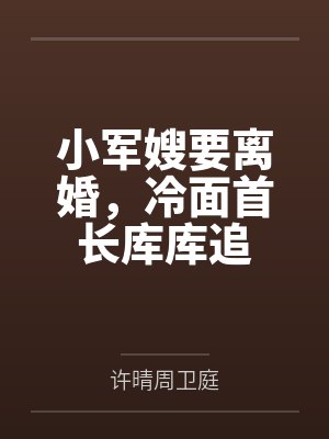 小军嫂要离婚,冷面首长库库追封面
