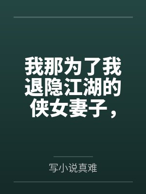 我那为了我退隐江湖的侠女妻子,竟然让仇人的儿子开宫下种,还让野种继承我的家产封面