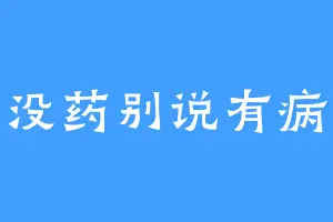 没药别说有病