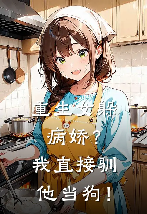 重生女躲病娇？我直接驯他当狗！