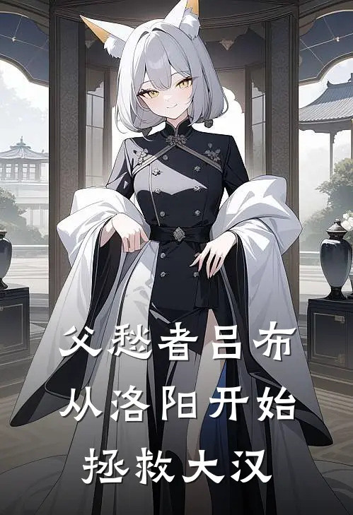 父愁者吕布：从洛阳开始拯救大汉陈铭董卓小说免费完结_完本热门小说父愁者吕布：从洛阳开始拯救大汉陈铭董卓