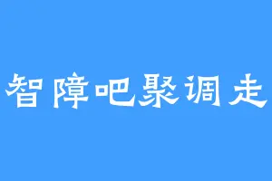 智障吧聚调走