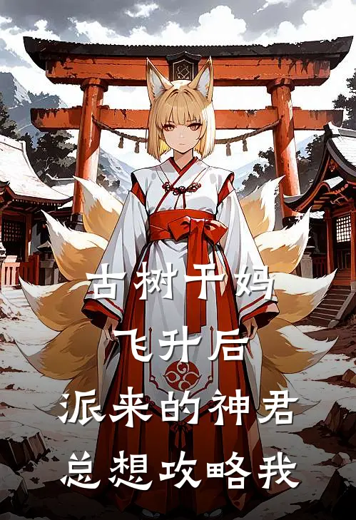 古树干妈飞升后，派来的神君总想攻略我