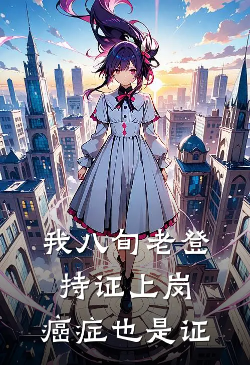 我八旬老登持证上岗，癌症也是证全文免费阅读无弹窗大结局_我八旬老登持证上岗，癌症也是证（叶天王勇）最新小说