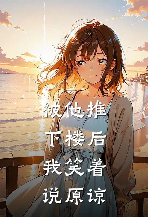 被他推下楼后，我笑着说原谅(顾北辰林叔)免费小说阅读_免费小说完整版被他推下楼后，我笑着说原谅(顾北辰林叔)