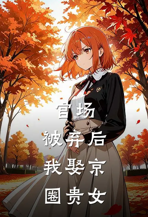 《官场：被弃后，我娶京圈贵女》李为民苏清鸢已完结小说_官场：被弃后，我娶京圈贵女(李为民苏清鸢)经典小说