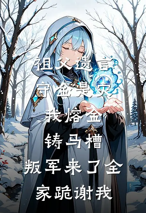 祖父遗言守金是灾，我熔金铸马槽，叛军来了全家跪谢我(张正德承业)最新小说推荐_最新热门小说祖父遗言守金是灾，我熔金铸马槽，叛军来了全家跪谢我张正德承业