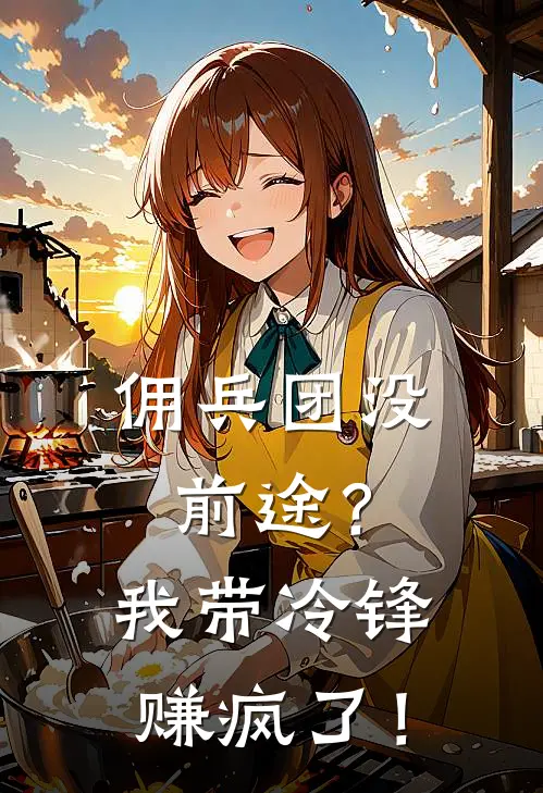 佣兵团没前途？我带冷锋赚疯了！林朗冷锋完整版小说_小说完结推荐佣兵团没前途？我带冷锋赚疯了！(林朗冷锋)