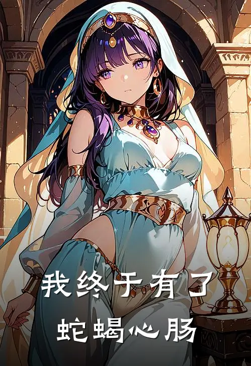 我终于有了蛇蝎心肠小文莉莉完本小说推荐_免费小说全文阅读我终于有了蛇蝎心肠小文莉莉