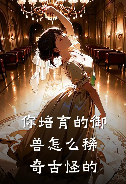 你培育的御兽怎么稀奇古怪的黎山李青青小说完结免费_最新章节列表你培育的御兽怎么稀奇古怪的(黎山李青青)