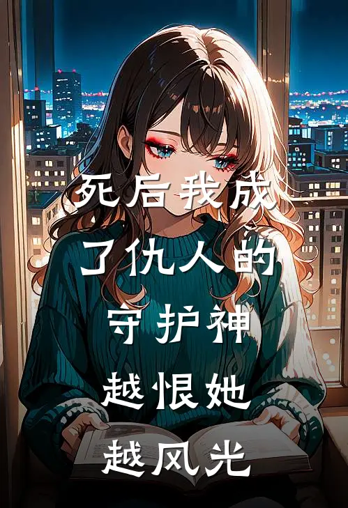 死后我成了仇人的守护神，越恨她越风光林薇薇顾言泽完整免费小说_小说全文免费阅读死后我成了仇人的守护神，越恨她越风光林薇薇顾言泽