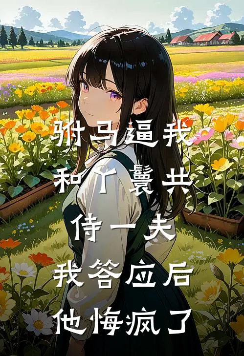 驸马逼我和丫鬟共侍一夫，我答应后他悔疯了