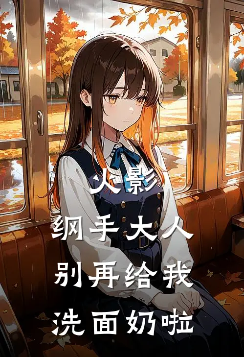 火影：纲手大人别再给我洗面奶啦(苏衣静音)全本免费小说_新热门小说火影：纲手大人别再给我洗面奶啦苏衣静音