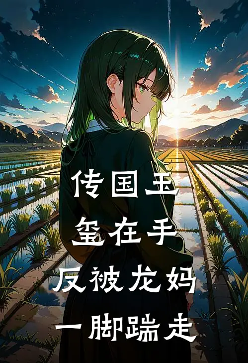 传国玉玺在手，反被龙妈一脚踹走赵政玉玺最新免费小说_免费完本小说传国玉玺在手，反被龙妈一脚踹走赵政玉玺