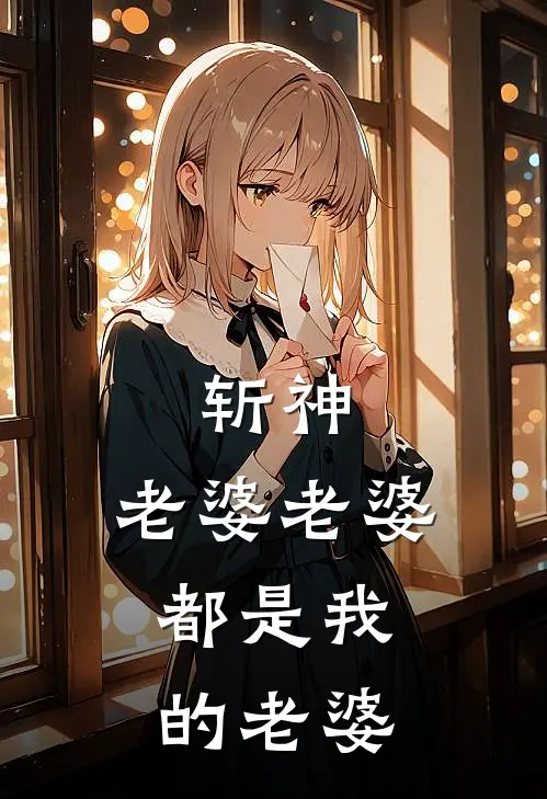 斩神，老婆老婆，都是我的老婆(肖柒烬陈欣)完结版免费小说_热门完结小说斩神，老婆老婆，都是我的老婆(肖柒烬陈欣)