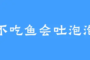 不吃鱼会吐泡泡