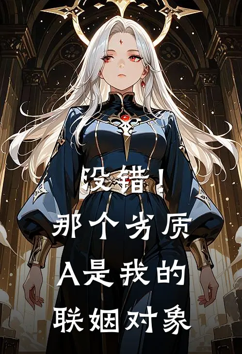 没错！那个劣质A是我的联姻对象(宋槐江楚涟)最新推荐小说_在哪看免费小说没错！那个劣质A是我的联姻对象宋槐江楚涟